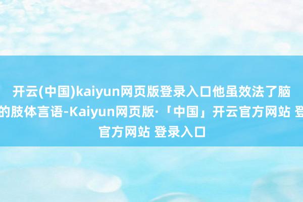 开云(中国)kaiyun网页版登录入口他虽效法了脑瘫患者的肢体言语-Kaiyun网页版·「中国」开云官方网站 登录入口