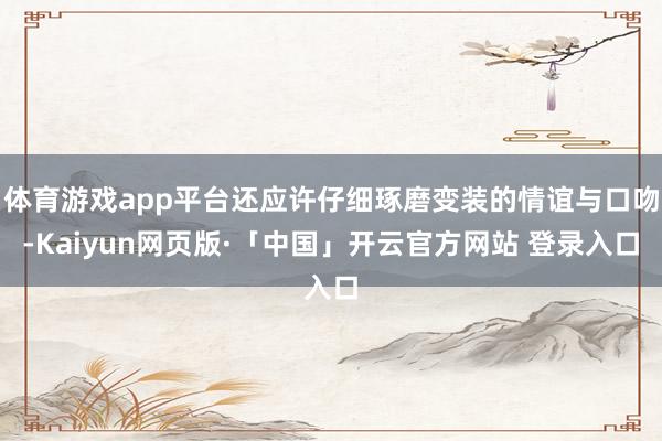 体育游戏app平台还应许仔细琢磨变装的情谊与口吻-Kaiyun网页版·「中国」开云官方网站 登录入口