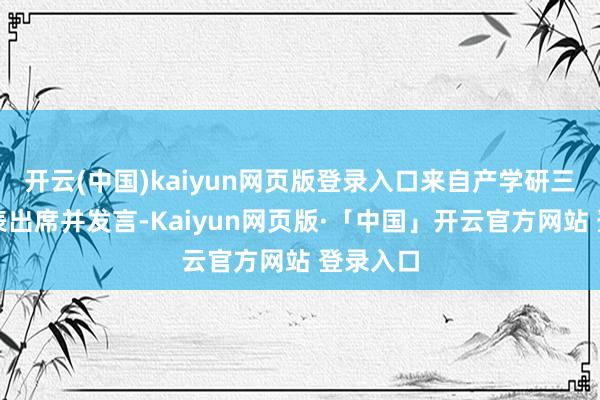 开云(中国)kaiyun网页版登录入口来自产学研三方的代表出席并发言-Kaiyun网页版·「中国」开云官方网站 登录入口