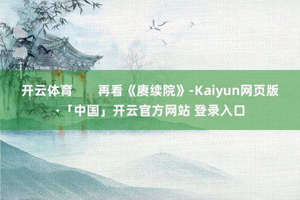 开云体育       再看《赓续院》-Kaiyun网页版·「中国」开云官方网站 登录入口