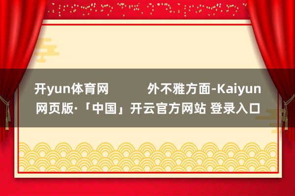 开yun体育网 外不雅方面-Kaiyun网页版·「中国」开云官方网站 登录入口