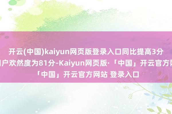 开云(中国)kaiyun网页版登录入口同比提高3分;销售就业用户欢然度为81分-Kaiyun网页版·「中国」开云官方网站 登录入口
