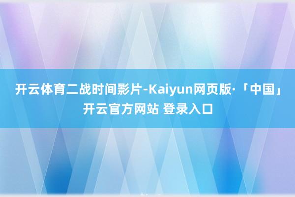 开云体育二战时间影片-Kaiyun网页版·「中国」开云官方网站 登录入口