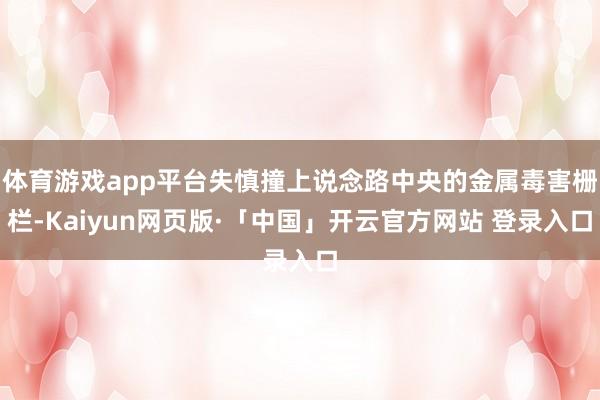 体育游戏app平台失慎撞上说念路中央的金属毒害栅栏-Kaiyun网页版·「中国」开云官方网站 登录入口