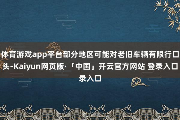 体育游戏app平台部分地区可能对老旧车辆有限行口头-Kaiyun网页版·「中国」开云官方网站 登录入口