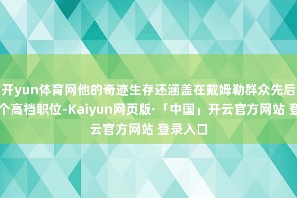 开yun体育网他的奇迹生存还涵盖在戴姆勒群众先后担任多个高档职位-Kaiyun网页版·「中国」开云官方网站 登录入口