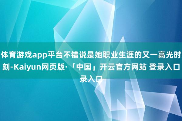 体育游戏app平台不错说是她职业生涯的又一高光时刻-Kaiyun网页版·「中国」开云官方网站 登录入口