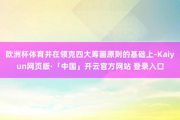 欧洲杯体育并在领克四大筹画原则的基础上-Kaiyun网页版·「中国」开云官方网站 登录入口