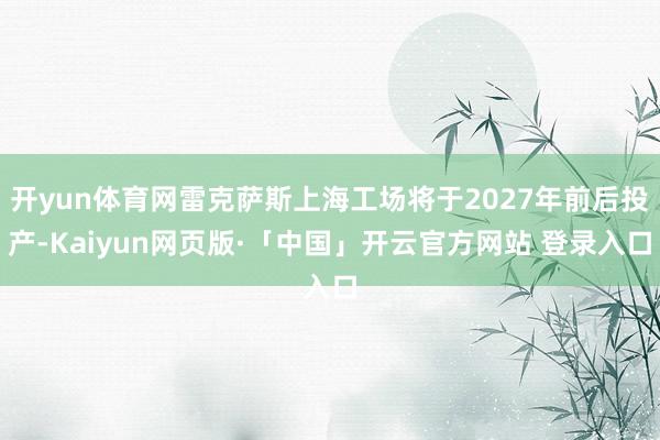 开yun体育网雷克萨斯上海工场将于2027年前后投产-Kaiyun网页版·「中国」开云官方网站 登录入口