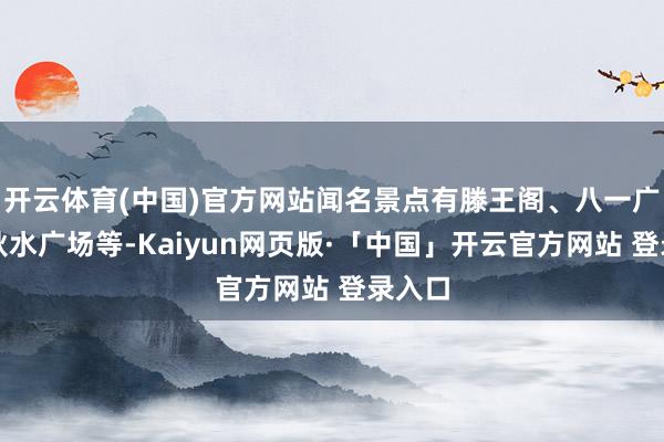 开云体育(中国)官方网站闻名景点有滕王阁、八一广场、秋水广场等-Kaiyun网页版·「中国」开云官方网站 登录入口