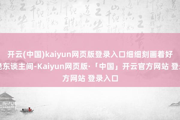 开云(中国)kaiyun网页版登录入口细细刻画着好意思艳东谈主间-Kaiyun网页版·「中国」开云官方网站 登录入口