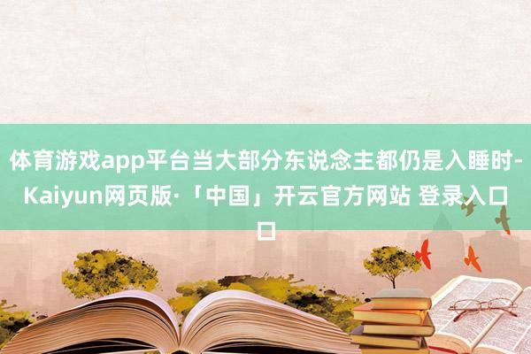 体育游戏app平台当大部分东说念主都仍是入睡时-Kaiyun网页版·「中国」开云官方网站 登录入口