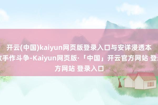 开云(中国)kaiyun网页版登录入口与安详浸透本人的敌手作斗争-Kaiyun网页版·「中国」开云官方网站 登录入口
