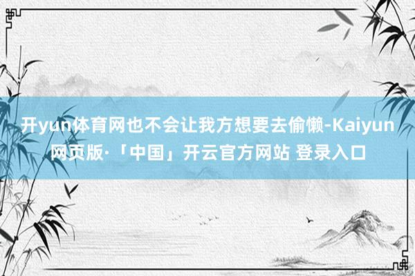 开yun体育网也不会让我方想要去偷懒-Kaiyun网页版·「中国」开云官方网站 登录入口