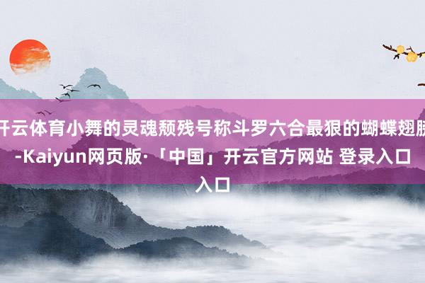 开云体育小舞的灵魂颓残号称斗罗六合最狠的蝴蝶翅膀-Kaiyun网页版·「中国」开云官方网站 登录入口