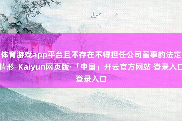 体育游戏app平台且不存在不得担任公司董事的法定情形-Kaiyun网页版·「中国」开云官方网站 登录入口