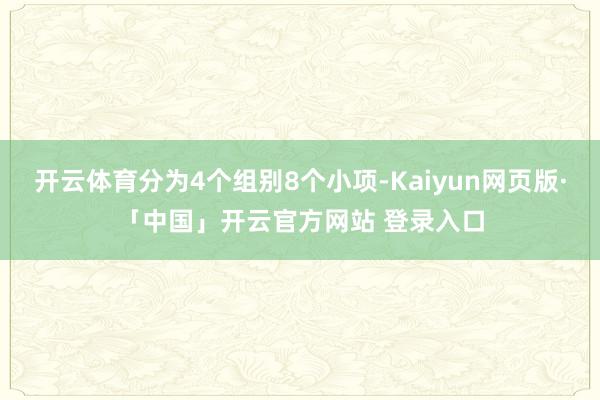 开云体育分为4个组别8个小项-Kaiyun网页版·「中国」开云官方网站 登录入口