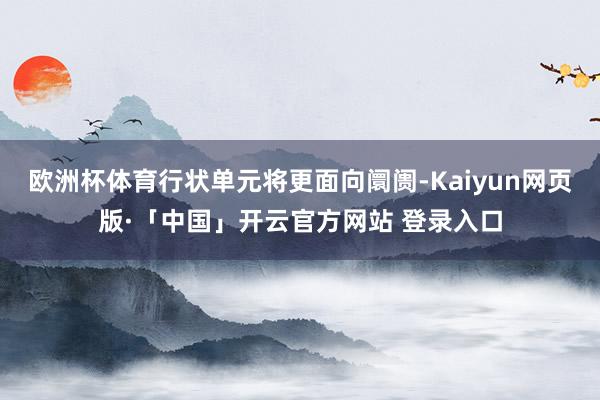 欧洲杯体育行状单元将更面向阛阓-Kaiyun网页版·「中国」开云官方网站 登录入口