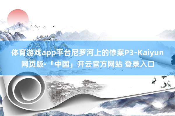 体育游戏app平台尼罗河上的惨案P3-Kaiyun网页版·「中国」开云官方网站 登录入口