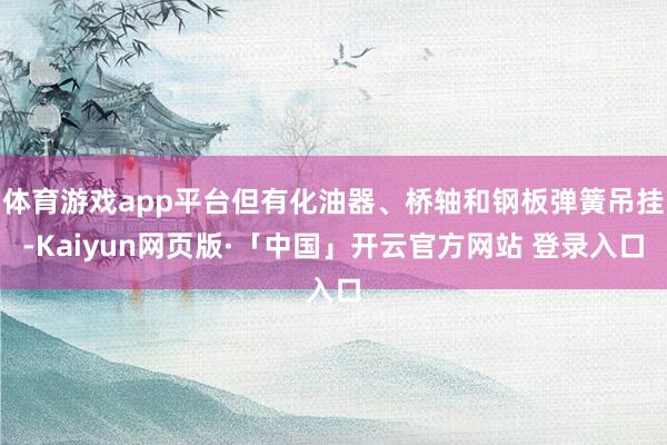 体育游戏app平台但有化油器、桥轴和钢板弹簧吊挂-Kaiyun网页版·「中国」开云官方网站 登录入口