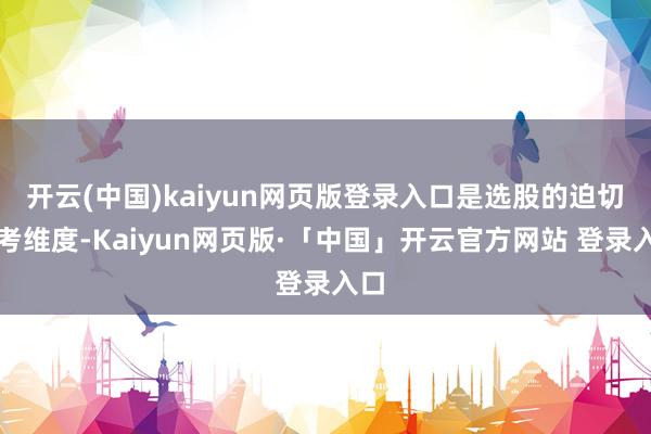 开云(中国)kaiyun网页版登录入口是选股的迫切参考维度-Kaiyun网页版·「中国」开云官方网站 登录入口