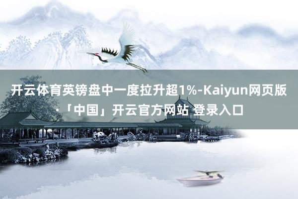 开云体育英镑盘中一度拉升超1%-Kaiyun网页版·「中国」开云官方网站 登录入口