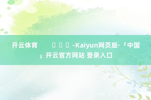 开云体育        			-Kaiyun网页版·「中国」开云官方网站 登录入口