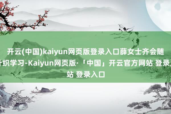 开云(中国)kaiyun网页版登录入口薛女士齐会随着针织学习-Kaiyun网页版·「中国」开云官方网站 登录入口