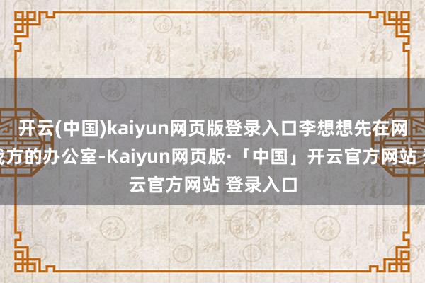 开云(中国)kaiyun网页版登录入口李想想先在网上秀了我方的办公室-Kaiyun网页版·「中国」开云官方网站 登录入口