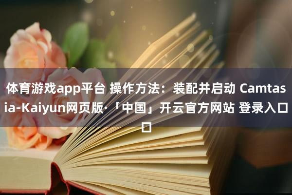 体育游戏app平台 操作方法:装配并启动 Camtasia-Kaiyun网页版·「中国」开云官方网站 登录入口