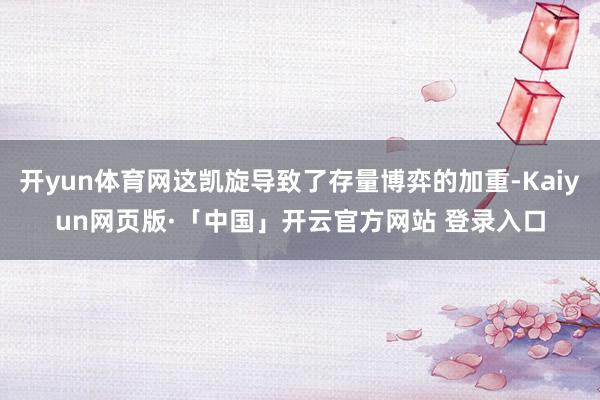 开yun体育网这凯旋导致了存量博弈的加重-Kaiyun网页版·「中国」开云官方网站 登录入口
