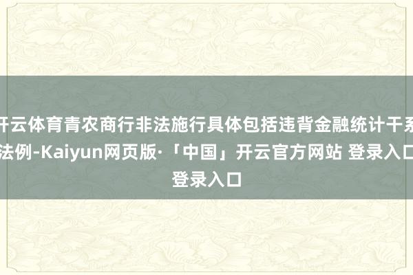 开云体育青农商行非法施行具体包括违背金融统计干系法例-Kaiyun网页版·「中国」开云官方网站 登录入口