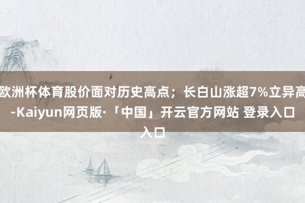 欧洲杯体育股价面对历史高点；长白山涨超7%立异高-Kaiyun网页版·「中国」开云官方网站 登录入口