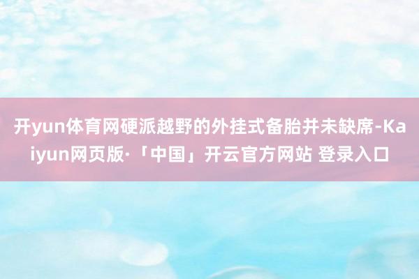 开yun体育网硬派越野的外挂式备胎并未缺席-Kaiyun网页版·「中国」开云官方网站 登录入口
