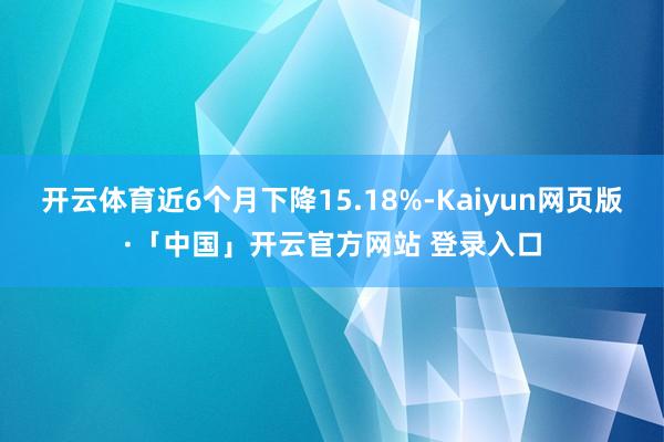 开云体育近6个月下降15.18%-Kaiyun网页版·「中国」开云官方网站 登录入口
