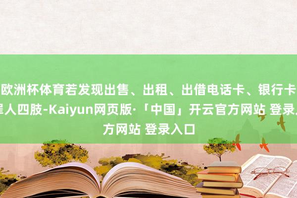 欧洲杯体育若发现出售、出租、出借电话卡、银行卡等罪人四肢-Kaiyun网页版·「中国」开云官方网站 登录入口