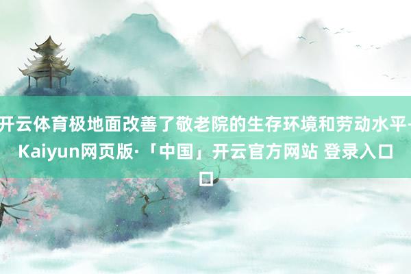 开云体育极地面改善了敬老院的生存环境和劳动水平-Kaiyun网页版·「中国」开云官方网站 登录入口