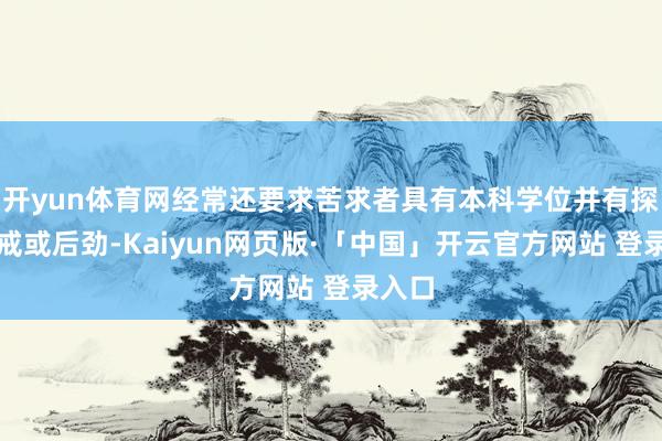 开yun体育网经常还要求苦求者具有本科学位并有探讨训戒或后劲-Kaiyun网页版·「中国」开云官方网站 登录入口