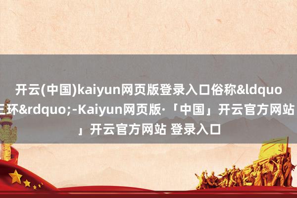 开云(中国)kaiyun网页版登录入口俗称&ldquo;地下北三环&rdquo;-Kaiyun网页版·「中国」开云官方网站 登录入口