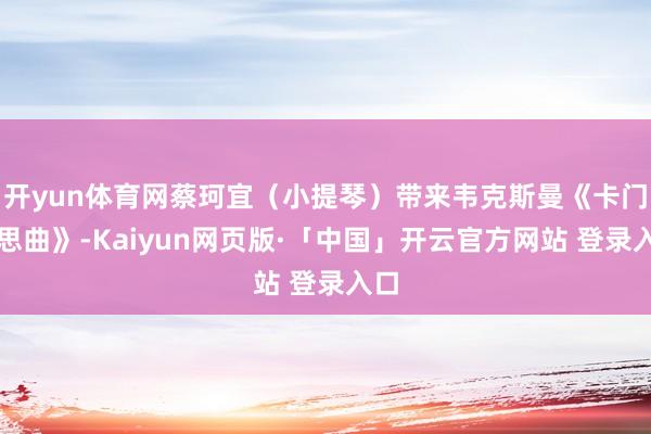 开yun体育网蔡珂宜（小提琴）带来韦克斯曼《卡门幻思曲》-Kaiyun网页版·「中国」开云官方网站 登录入口