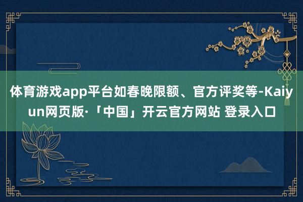 体育游戏app平台如春晚限额、官方评奖等-Kaiyun网页版·「中国」开云官方网站 登录入口
