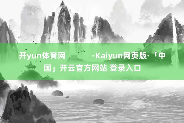 开yun体育网            -Kaiyun网页版·「中国」开云官方网站 登录入口