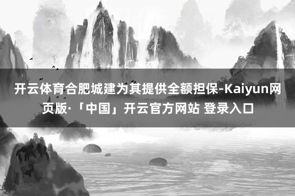 开云体育合肥城建为其提供全额担保-Kaiyun网页版·「中国」开云官方网站 登录入口