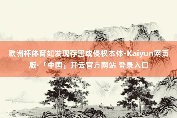欧洲杯体育如发现存害或侵权本体-Kaiyun网页版·「中国」开云官方网站 登录入口