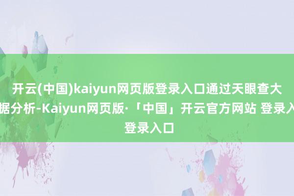 开云(中国)kaiyun网页版登录入口通过天眼查大数据分析-Kaiyun网页版·「中国」开云官方网站 登录入口