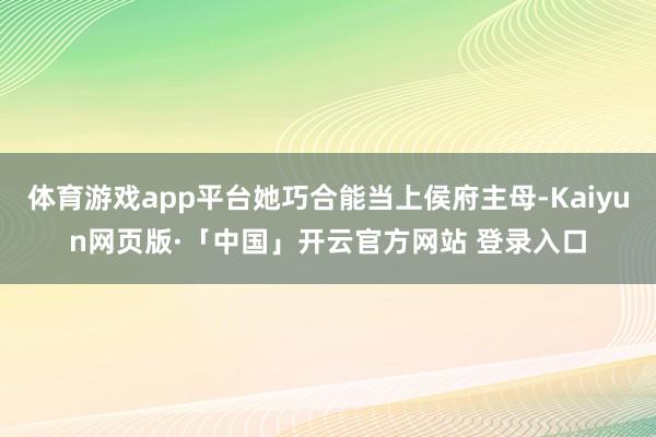 体育游戏app平台她巧合能当上侯府主母-Kaiyun网页版·「中国」开云官方网站 登录入口
