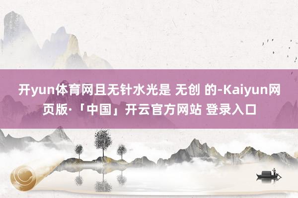 开yun体育网且无针水光是 无创 的-Kaiyun网页版·「中国」开云官方网站 登录入口