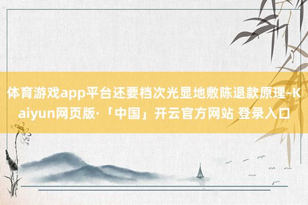 体育游戏app平台还要档次光显地敷陈退款原理-Kaiyun网页版·「中国」开云官方网站 登录入口