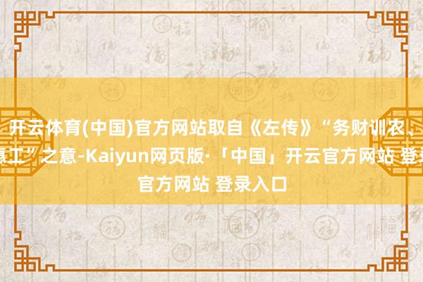 开云体育(中国)官方网站取自《左传》“务财训农、互市惠工”之意-Kaiyun网页版·「中国」开云官方网站 登录入口