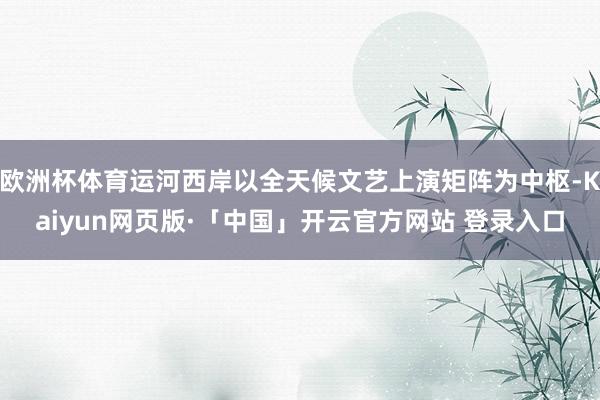 欧洲杯体育运河西岸以全天候文艺上演矩阵为中枢-Kaiyun网页版·「中国」开云官方网站 登录入口